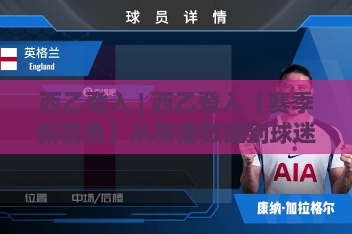 西乙登入 | 西乙登入【赛季新视角】从转播数据到球迷文化，西乙登入正在悄悄改变什么？🈵最大权威网页下球站指南蓝光低水无需注册观看解说