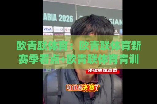 欧青联体育:欧青联体育新赛季看点+欧青联体育青训体系如何重塑欧洲足球版图?🈵今日最新外围下球站视频半全场动画水位精彩片段流畅 欧青联体育:欧青联体育新赛季看点+欧青联体育青训体系如何重塑欧洲足球版图?🈵今日最新外围下球站视频半全场动画水位精彩片段流畅