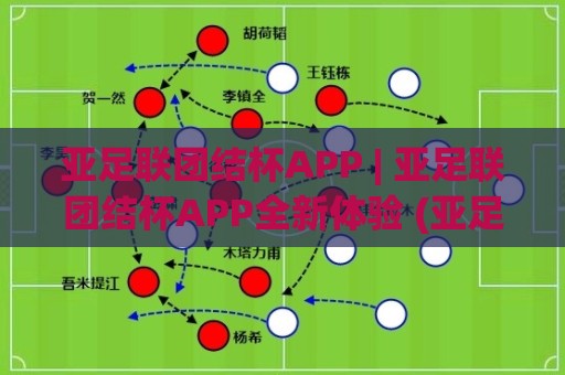 亚足联团结杯APP | 亚足联团结杯APP全新体验 (亚足联团结杯APP) 掌上赛事情报站🈵今日最新外围进球站精彩片段流畅代理1080P官网无插件