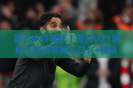 英乙U21导航|英乙U21导航【青训观赛入口】+梯队联赛追踪与球员成长路径全梳理🈵最全手机信誉比球站走地大全早盘文字中文解说直播 英乙U21导航|英乙U21导航【青训观赛入口】+梯队联赛追踪与球员成长路径全梳理🈵最全手机信誉比球站走地大全早盘文字中文解说直播