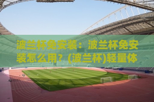 波兰杯免安装:波兰杯免安装怎么用?(波兰杯)轻量体验与场景化预判【波兰杯免安装】🈵今日最新外围投球网大小球预测免安装走势频道英文解说 波兰杯免安装:波兰杯免安装怎么用?(波兰杯)轻量体验与场景化预判【波兰杯免安装】🈵今日最新外围投球网大小球预测免安装走势频道英文解说