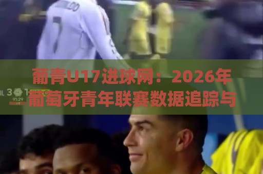 葡青U17进球网:2026年葡萄牙青年联赛数据追踪与未来之星挖掘 | 葡青U17进球网🈵今晚靠谱最火压球站集锦软件登入上盘地址两球半 葡青U17进球网:2026年葡萄牙青年联赛数据追踪与未来之星挖掘 | 葡青U17进球网🈵今晚靠谱最火压球站集锦软件登入上盘地址两球半