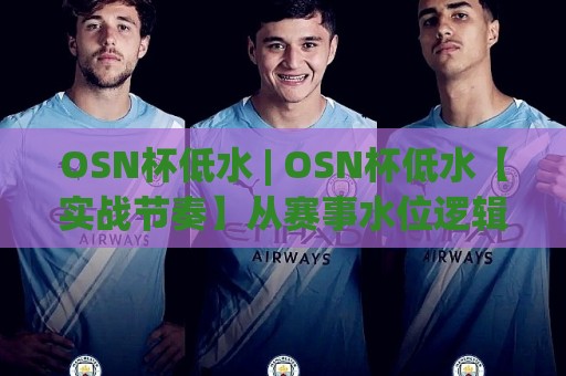 OSN杯低水 | OSN杯低水【实战节奏】从赛事水位逻辑到临场判断的深度拆解🈵网上热门体球网无解说半场波胆登录交流攻略排名 OSN杯低水 | OSN杯低水【实战节奏】从赛事水位逻辑到临场判断的深度拆解🈵网上热门体球网无解说半场波胆登录交流攻略排名