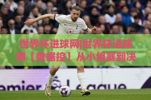 世界杯进球网|世界杯进球网【数据控】从小组赛到决赛:一座网站如何把每粒进球讲透?🈵网上热门押球网登录交流攻略排名回放无广告 世界杯进球网|世界杯进球网【数据控】从小组赛到决赛:一座网站如何把每粒进球讲透?🈵网上热门押球网登录交流攻略排名回放无广告