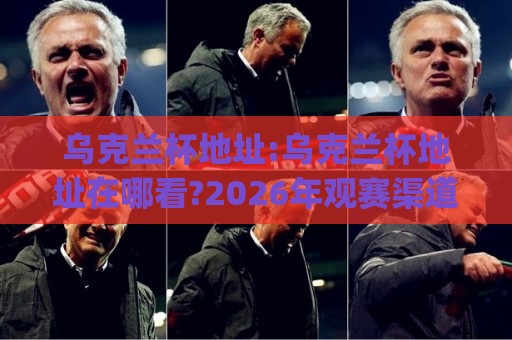 乌克兰杯地址:乌克兰杯地址在哪看?2026年观赛渠道与场馆信息全梳理(乌克兰杯地址)🈵今日最新外围娱乐网在线原声解说降盘APP网址球盘 乌克兰杯地址:乌克兰杯地址在哪看?2026年观赛渠道与场馆信息全梳理(乌克兰杯地址)🈵今日最新外围娱乐网在线原声解说降盘APP网址球盘