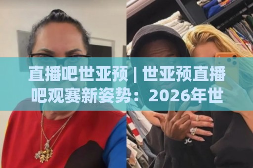 直播吧世亚预 | 世亚预直播吧观赛新姿势:2026年世界杯亚洲区预选赛全程陪伴(直播吧世亚预)🈵网上热门下球网交流攻略排名回放无广告全场录像 直播吧世亚预 | 世亚预直播吧观赛新姿势:2026年世界杯亚洲区预选赛全程陪伴(直播吧世亚预)🈵网上热门下球网交流攻略排名回放无广告全场录像