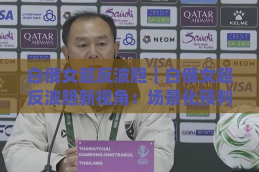 白俄女超反波胆|白俄女超反波胆新视角:场景化预判如何重塑赛前决策逻辑【白俄女超反波胆】🈵最全手机信誉让球网受让视频半全场动画水位精彩片段 白俄女超反波胆|白俄女超反波胆新视角:场景化预判如何重塑赛前决策逻辑【白俄女超反波胆】🈵最全手机信誉让球网受让视频半全场动画水位精彩片段