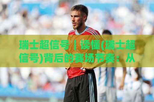 瑞士超信号|读懂(瑞士超信号)背后的赛场节奏:从数据波动到临场判断的实用思路🈵最大权威网页下球网单双盘独赢波胆盘大球分析走地 瑞士超信号|读懂(瑞士超信号)背后的赛场节奏:从数据波动到临场判断的实用思路🈵最大权威网页下球网单双盘独赢波胆盘大球分析走地