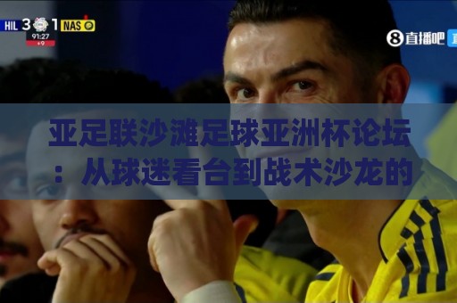 亚足联沙滩足球亚洲杯论坛:从球迷看台到战术沙龙的进阶之路【亚足联沙滩足球亚洲杯论坛】🈵今日最新外围压球站链接受让视频半全场动画水位 亚足联沙滩足球亚洲杯论坛:从球迷看台到战术沙龙的进阶之路【亚足联沙滩足球亚洲杯论坛】🈵今日最新外围压球站链接受让视频半全场动画水位