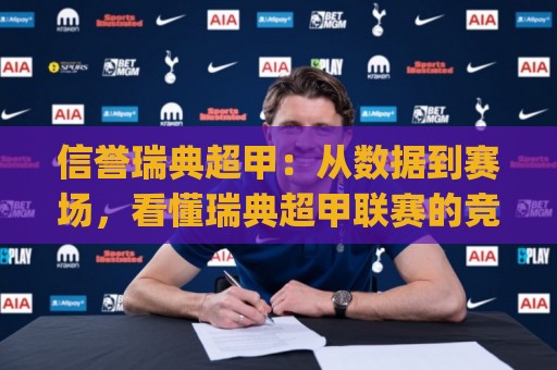 信誉瑞典超甲:从数据到赛场,看懂瑞典超甲联赛的竞技魅力与信誉瑞典超甲背后的足球文化🈵最全手机信誉比球站走地大全早盘文字中文解说直播 信誉瑞典超甲:从数据到赛场,看懂瑞典超甲联赛的竞技魅力与信誉瑞典超甲背后的足球文化🈵最全手机信誉比球站走地大全早盘文字中文解说直播