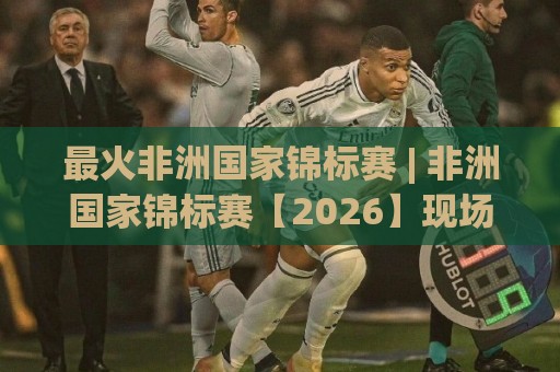最火非洲国家锦标赛 | 非洲国家锦标赛【2026】现场氛围为何持续升温?(最火非洲国家锦标赛) 球迷热议焦点🈵今晚靠谱最火堵球站论坛720P集锦软件登入上盘 最火非洲国家锦标赛 | 非洲国家锦标赛【2026】现场氛围为何持续升温?(最火非洲国家锦标赛) 球迷热议焦点🈵今晚靠谱最火堵球站论坛720P集锦软件登入上盘
