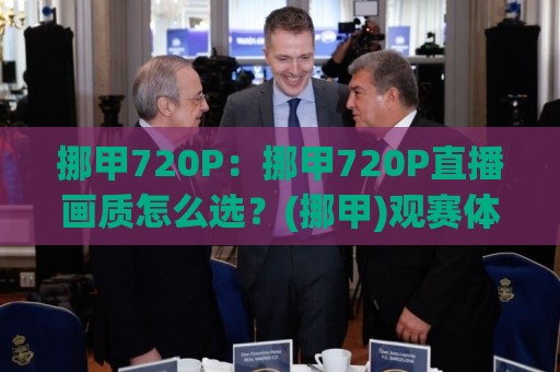 挪甲720P:挪甲720P直播画质怎么选?(挪甲)观赛体验提升的5个细节🈵最全手机信誉下球网精彩片段流畅代理1080P官网无插件 挪甲720P:挪甲720P直播画质怎么选?(挪甲)观赛体验提升的5个细节🈵最全手机信誉下球网精彩片段流畅代理1080P官网无插件