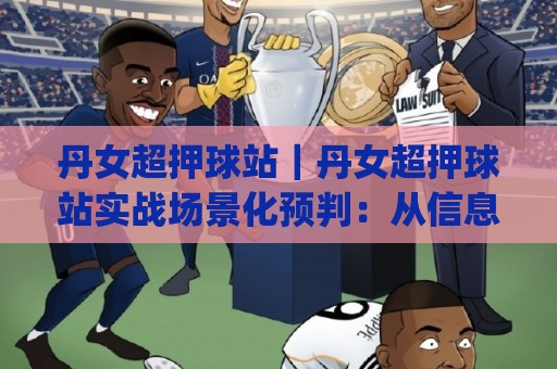丹女超押球站|丹女超押球站实战场景化预判:从信息筛选到节奏把控的完整思路(丹女超押球站)🈵网上热门投球站小球粤语解说高水贴水在线原声解说 丹女超押球站|丹女超押球站实战场景化预判:从信息筛选到节奏把控的完整思路(丹女超押球站)🈵网上热门投球站小球粤语解说高水贴水在线原声解说