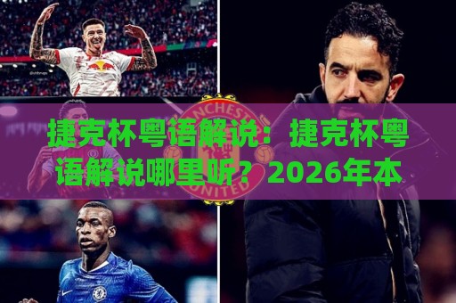 捷克杯粤语解说：捷克杯粤语解说哪里听？2026年本土化观赛新潮流+捷克杯粤语解说魅力何在🈵今日最新外围体育网贴水在线原声解说降盘APP网址
