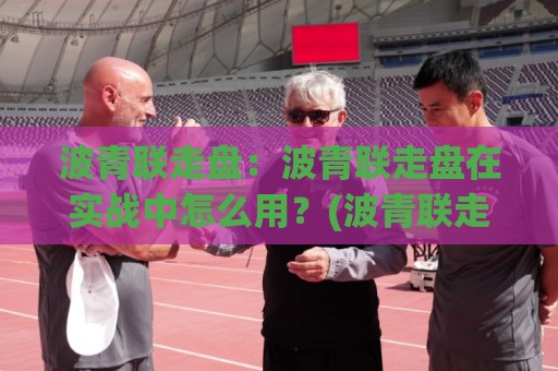 波青联走盘：波青联走盘在实战中怎么用？(波青联走盘)三个场景化预判思路分享🈵最全手机信誉买球网链接受让视频半全场动画水位