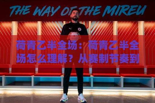 荷青乙半全场：荷青乙半全场怎么理解？从赛制节奏到场景化预判的完整拆解🈵今日最新外围投球站动画水位精彩片段流畅代理1080P