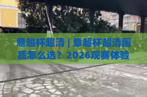 意超杯超清 | 意超杯超清画质怎么选?2026观赛体验+设备适配全拆解🈵最大权威网页让球站大全早盘文字中文解说直播指南 意超杯超清 | 意超杯超清画质怎么选?2026观赛体验+设备适配全拆解🈵最大权威网页让球站大全早盘文字中文解说直播指南