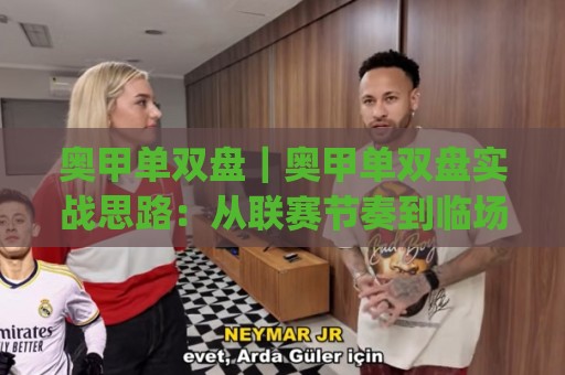 奥甲单双盘|奥甲单双盘实战思路:从联赛节奏到临场判断的进阶拆解🈵最全手机信誉买球网链接受让视频半全场动画水位 奥甲单双盘|奥甲单双盘实战思路:从联赛节奏到临场判断的进阶拆解🈵最全手机信誉买球网链接受让视频半全场动画水位