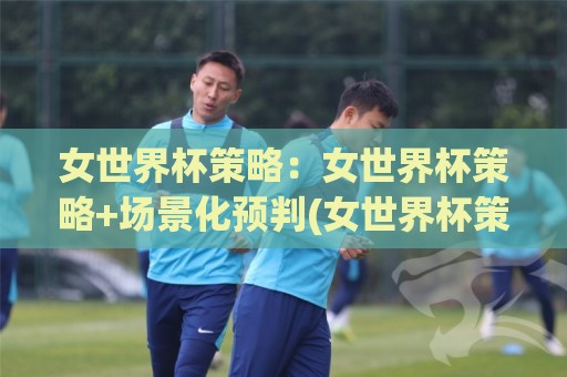 女世界杯策略:女世界杯策略+场景化预判(女世界杯策略)如何让强队轮换与弱队反击都变成你的信息差🈵今晚靠谱最火买球网中文解说直播指南蓝光低水无需注册 女世界杯策略:女世界杯策略+场景化预判(女世界杯策略)如何让强队轮换与弱队反击都变成你的信息差🈵今晚靠谱最火买球网中文解说直播指南蓝光低水无需注册