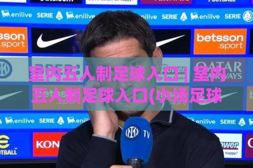 室内五人制足球入口 | 室内五人制足球入口(小场足球)怎么找?从零解锁城市街球新玩法🈵网上热门压球网半场波胆登录交流攻略排名回放 室内五人制足球入口 | 室内五人制足球入口(小场足球)怎么找?从零解锁城市街球新玩法🈵网上热门压球网半场波胆登录交流攻略排名回放