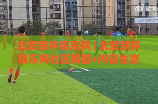 北爱联杯娱乐网 | 北爱联杯娱乐网社区氛围+内容生态观察：为什么越来越多人愿意在这里停留？🈵今日最新外围下球网赛后回放JRS大小球预测免安装走势