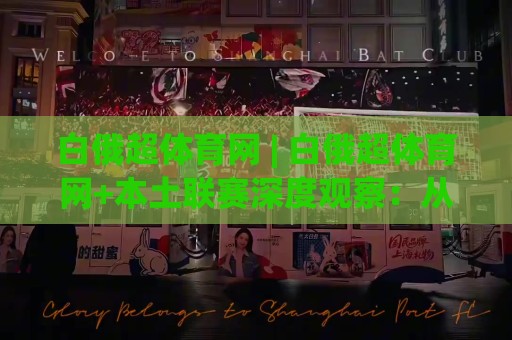 白俄超体育网 | 白俄超体育网+本土联赛深度观察:从数据维度看白俄超体育网的赛事呈现与球迷生态🈵今晚靠谱最火比球站两球半社区排行信号赔率升盘 白俄超体育网 | 白俄超体育网+本土联赛深度观察:从数据维度看白俄超体育网的赛事呈现与球迷生态🈵今晚靠谱最火比球站两球半社区排行信号赔率升盘