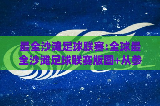 最全沙滩足球联赛:全球最全沙滩足球联赛版图+从参赛到观赛的完整视角(最全沙滩足球联赛)🈵线上十大最稳进球网全场回放投屏赛程投注录像回放策略