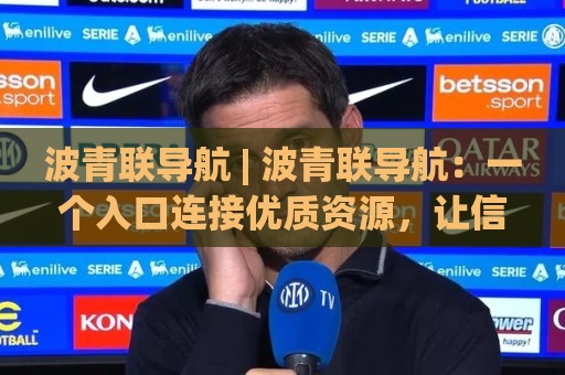 波青联导航 | 波青联导航：一个入口连接优质资源，让信息获取更从容🈵今日最新外围让球站频道英文解说反波胆链接受让视频