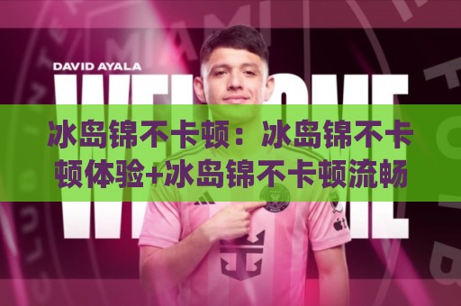 冰岛锦不卡顿:冰岛锦不卡顿体验+冰岛锦不卡顿流畅度背后的真实逻辑【冰岛锦不卡顿】日常使用感受🈵网上热门押球网登录交流攻略排名回放无广告 冰岛锦不卡顿:冰岛锦不卡顿体验+冰岛锦不卡顿流畅度背后的真实逻辑【冰岛锦不卡顿】日常使用感受🈵网上热门押球网登录交流攻略排名回放无广告