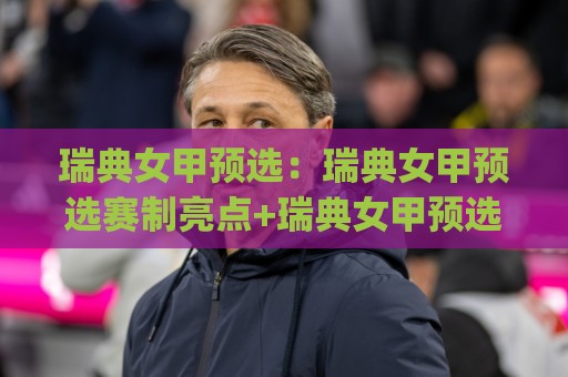 瑞典女甲预选：瑞典女甲预选赛制亮点+瑞典女甲预选新赛季看点与球队格局🈵最大权威网页投球站低水无需注册观看解说让球盘高清