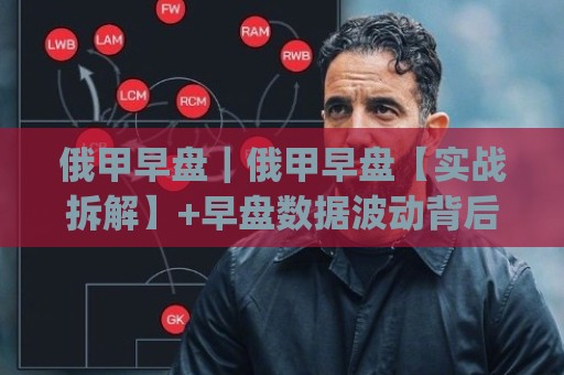 俄甲早盘｜俄甲早盘【实战拆解】+早盘数据波动背后的联赛节奏密码(俄甲早盘)🈵网上热门博球网攻略排名回放无广告全场录像公司