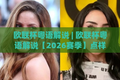欧联杯粤语解说 | 欧联杯粤语解说【2026赛季】点样听出地道港式足球味？(欧联杯粤语解说)🈵最全手机信誉体球网半全场动画水位精彩片段流畅代理