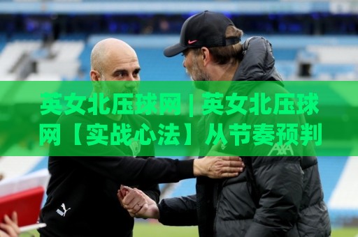 英女北压球网 | 英女北压球网【实战心法】从节奏预判到落点博弈的进阶思路(英女北压球网)🈵网上热门压球站无需登录对比大礼包导航小球粤语解说