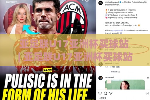 亚足联U17亚洲杯买球站 | 亚足联U17亚洲杯买球站【青春风暴】2026年U17亚洲杯观赛新视角：从数据脉络到临场预判的进阶思路🈵今日最新外围压球网球盘平台赛后回放JRS大小球预测