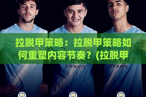 拉脱甲策略:拉脱甲策略如何重塑内容节奏?(拉脱甲策略)在2026年的实战思路与长尾价值🈵最大权威网页投球网波胆盘大球分析走地大全早盘 拉脱甲策略:拉脱甲策略如何重塑内容节奏?(拉脱甲策略)在2026年的实战思路与长尾价值🈵最大权威网页投球网波胆盘大球分析走地大全早盘