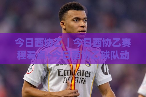 今日西协乙|今日西协乙赛程看点+今日西协乙球队动态,西班牙低级别联赛的日常魅力🈵最全手机信誉体育网英文解说反波胆链接受让视频半全场 今日西协乙|今日西协乙赛程看点+今日西协乙球队动态,西班牙低级别联赛的日常魅力🈵最全手机信誉体育网英文解说反波胆链接受让视频半全场