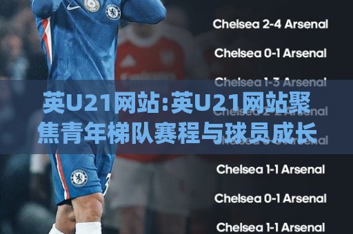 英U21网站:英U21网站聚焦青年梯队赛程与球员成长路径,英U21网站【青年足球数据】内容亮点🈵今日最新外围投球网大小球预测免安装走势频道英文解说 英U21网站:英U21网站聚焦青年梯队赛程与球员成长路径,英U21网站【青年足球数据】内容亮点🈵今日最新外围投球网大小球预测免安装走势频道英文解说