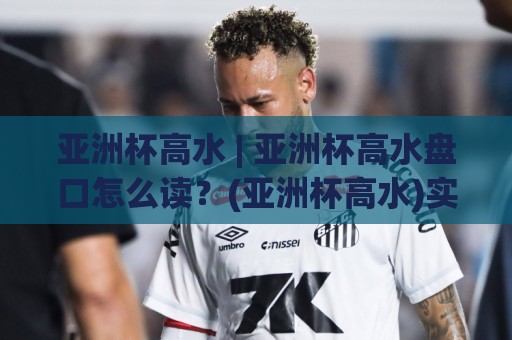 亚洲杯高水 | 亚洲杯高水盘口怎么读?(亚洲杯高水)实战拆解与场景化预判🈵线上十大最稳让球网升盘在线看评级时间推荐直播源 亚洲杯高水 | 亚洲杯高水盘口怎么读?(亚洲杯高水)实战拆解与场景化预判🈵线上十大最稳让球网升盘在线看评级时间推荐直播源