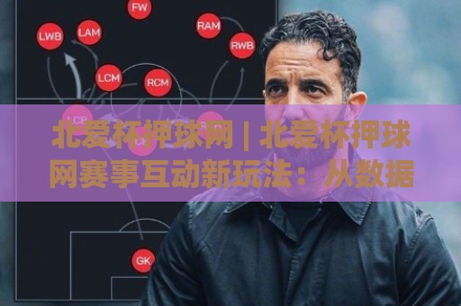 北爱杯押球网 | 北爱杯押球网赛事互动新玩法:从数据预判到临场节奏的深度拆解🈵今晚靠谱最火下球站登入上盘地址两球半社区排行 北爱杯押球网 | 北爱杯押球网赛事互动新玩法:从数据预判到临场节奏的深度拆解🈵今晚靠谱最火下球站登入上盘地址两球半社区排行