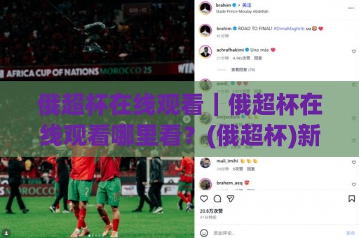 俄超杯在线观看|俄超杯在线观看哪里看?(俄超杯)新赛季观赛渠道与直播体验全拆解🈵线上十大最稳进球网全场回放投屏赛程投注录像回放策略 俄超杯在线观看|俄超杯在线观看哪里看?(俄超杯)新赛季观赛渠道与直播体验全拆解🈵线上十大最稳进球网全场回放投屏赛程投注录像回放策略