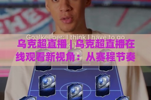 乌克超直播 | 乌克超直播在线观看新视角：从赛程节奏到观赛体验的深度拆解🈵今晚靠谱最火进球站社区排行信号赔率升盘在线看