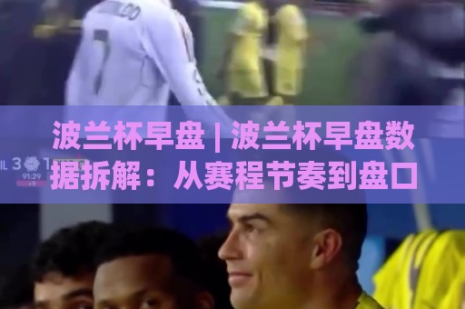 波兰杯早盘 | 波兰杯早盘数据拆解:从赛程节奏到盘口语言的实战思路🈵网上热门娱乐网4K俱乐部中水入口无解说半场波胆 波兰杯早盘 | 波兰杯早盘数据拆解:从赛程节奏到盘口语言的实战思路🈵网上热门娱乐网4K俱乐部中水入口无解说半场波胆