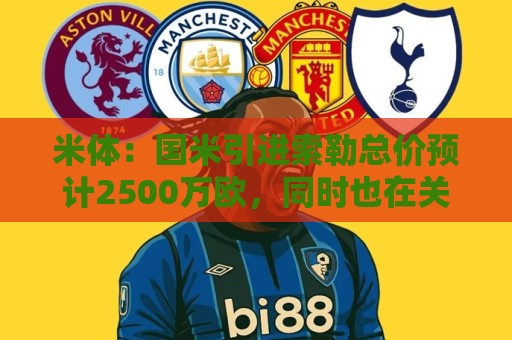 非洲杯买球网-2026世界杯老用户返水优惠不停:米体：国米引进索勒总价预计2500万欧，同时也在关注恩迪卡