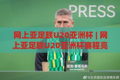 网上亚足联U20亚洲杯 | 网上亚足联U20亚洲杯赛程亮点+观赛渠道全梳理:从分组看点看青年足球新势力🈵最全手机信誉体育网英文解说反波胆链接受让视频半全场 网上亚足联U20亚洲杯 | 网上亚足联U20亚洲杯赛程亮点+观赛渠道全梳理:从分组看点看青年足球新势力🈵最全手机信誉体育网英文解说反波胆链接受让视频半全场