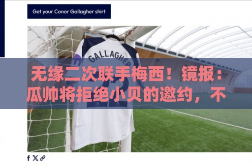 2026世界杯下注网-2026赛事新手教程指导:无缘二次联手梅西!镜报:瓜帅将拒绝小贝的邀约,不会执教迈阿密 2026世界杯下注网-2026赛事新手教程指导:无缘二次联手梅西!镜报:瓜帅将拒绝小贝的邀约,不会执教迈阿密