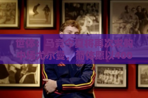 非洲杯实时盈利统计-下球网:世体:马竞今夏将再次求购中场尤尔曼,葡体愿以4000万欧元放人 非洲杯实时盈利统计-下球网:世体:马竞今夏将再次求购中场尤尔曼,葡体愿以4000万欧元放人