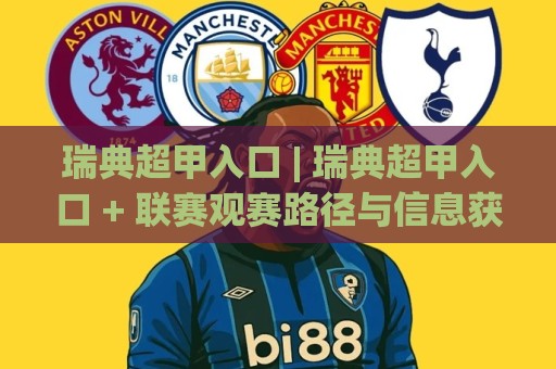 瑞典超甲入口 | 瑞典超甲入口 + 联赛观赛路径与信息获取渠道全梳理🈵今晚靠谱最火比球网高清技巧预选竞投论坛720P