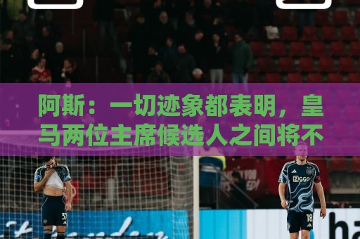 正版2026年美加墨世界杯押注站网站-世界杯下注密码强度检测:阿斯：一切迹象都表明，皇马两位主席候选人之间将不会举行辩论