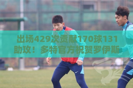 非洲杯买球风险控制提示-瑞士超赛事结果验证:出场429次贡献170球131助攻！多特官方祝贺罗伊斯37岁生日快乐
