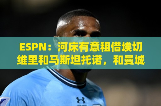 荷甲语音控制功能-非洲杯买球网站:ESPN：河床有意租借埃切维里和马斯坦托诺，和曼城及皇马初步接触
